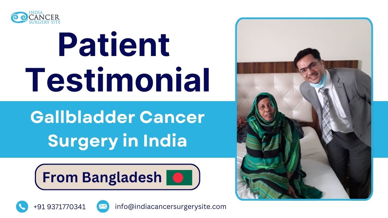 Bangladeshi Patient's Experience Undergoing Gallbladder Cancer Surgery in India