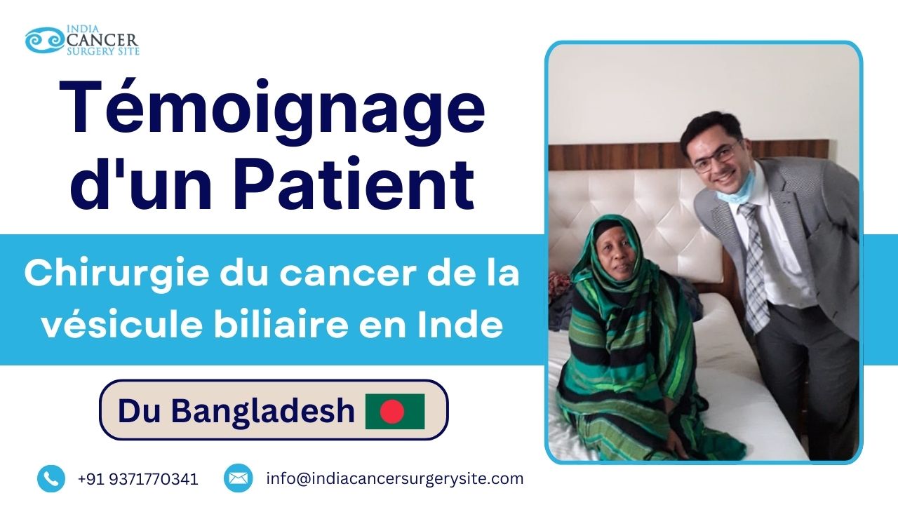 L'expérience d'un patient bangladais ayant subi une opération du cancer de la vésicule biliaire en Inde